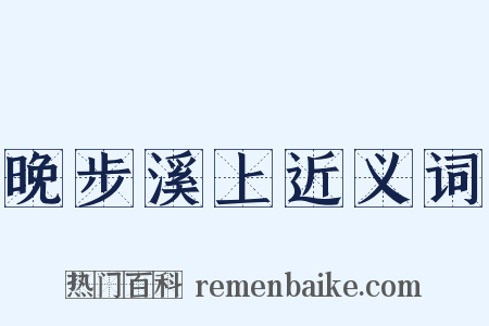 晚步溪上近义词是什么意思的图片